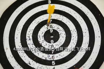 43500ML的茅台酒 值多少钱啊 没看见飞天字样