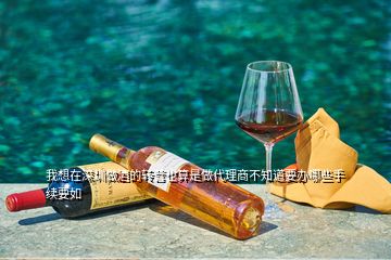 我想在深圳做酒的转营也算是做代理商不知道要办哪些手续要如