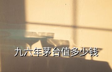 九六年茅台值多少钱