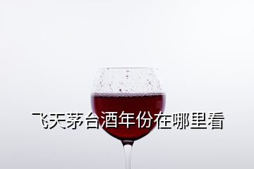 飞天茅台酒年份在哪里看