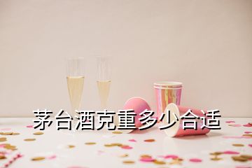 茅台酒克重多少合适