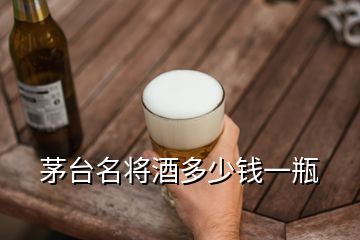 茅台名将酒多少钱一瓶