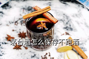 茅台酒怎么保存不跑酒