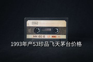 1993年产53珍品飞天茅台价格