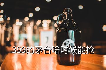 399的茅台啥时候能抢