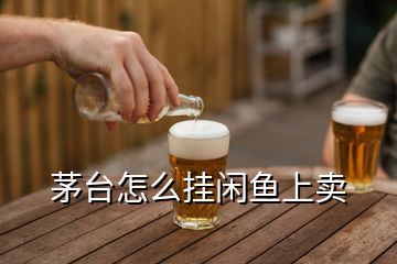 茅台怎么挂闲鱼上卖