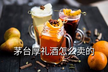 茅台厚礼酒怎么卖的