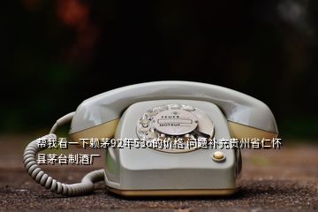 帮我看一下赖茅92年53o的价格 问题补充贵州省仁怀县茅台制酒厂