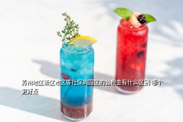 苏州地区新区市区等社保同园区的公积金有什么区别 哪个更好点