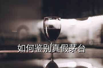 如何鉴别真假茅台