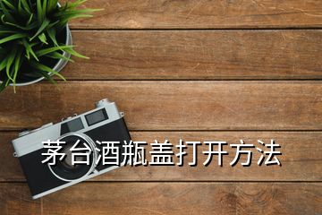 茅台酒瓶盖打开方法