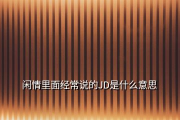 闲情里面经常说的JD是什么意思