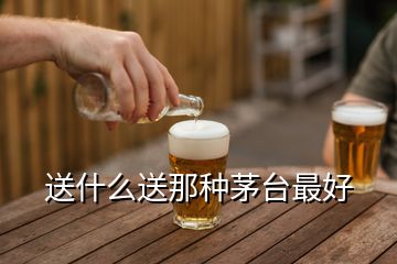 送什么送那种茅台最好