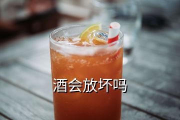 酒会放坏吗