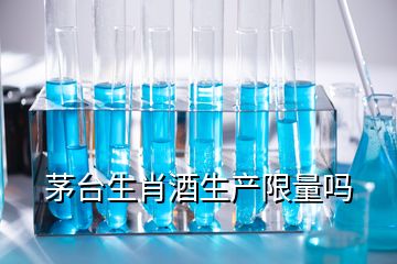 茅台生肖酒生产限量吗