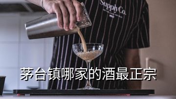 茅台镇哪家的酒最正宗