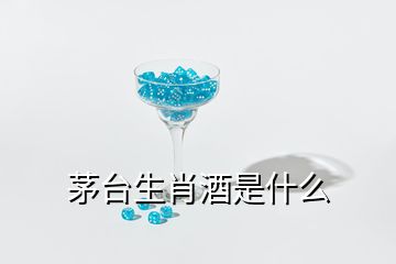 茅台生肖酒是什么