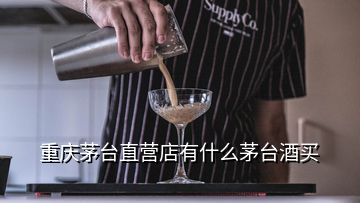 重庆茅台直营店有什么茅台酒买