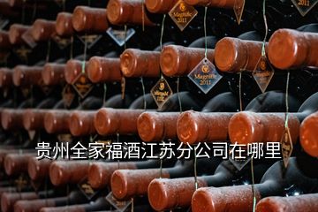 贵州全家福酒江苏分公司在哪里