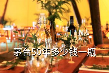 茅台50年多少钱一瓶