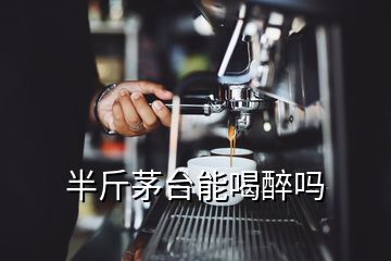 半斤茅台能喝醉吗