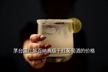 茅台国红解百纳高级干红葡萄酒的价格