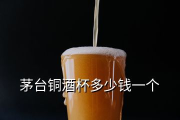 茅台铜酒杯多少钱一个