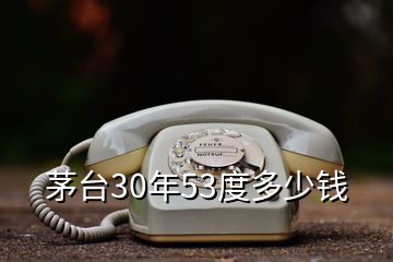 茅台30年53度多少钱