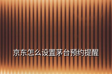 京东怎么设置茅台预约提醒