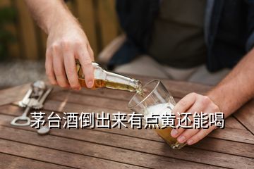 茅台酒倒出来有点黄还能喝