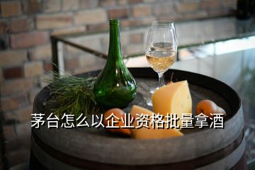 茅台怎么以企业资格批量拿酒