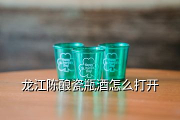 龙江陈酿瓷瓶酒怎么打开