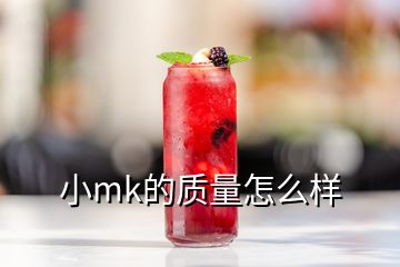 小mk的质量怎么样