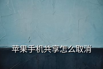 苹果手机共享怎么取消