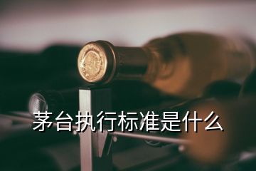 茅台执行标准是什么