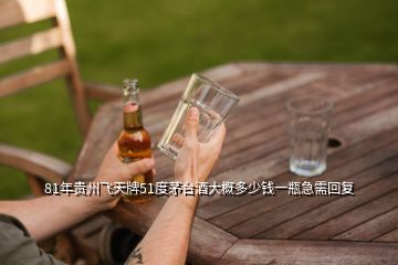 81年贵州飞天牌51度茅台酒大概多少钱一瓶急需回复