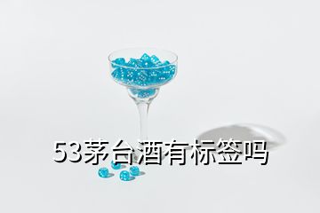 53茅台酒有标签吗