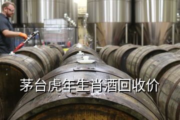 茅台虎年生肖酒回收价