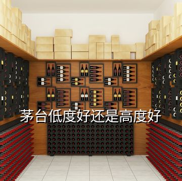 茅台低度好还是高度好