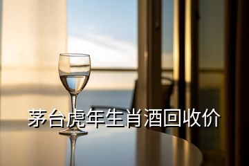 茅台虎年生肖酒回收价