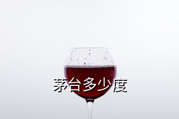 茅台多少度