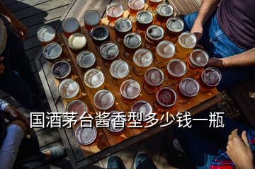 国酒茅台酱香型多少钱一瓶