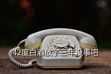 42度白酒放了三年没事吧