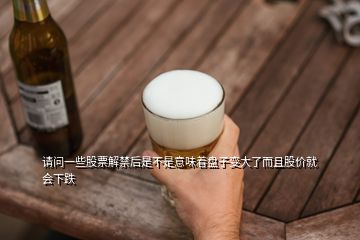 请问一些股票解禁后是不是意味着盘子变大了而且股价就会下跌