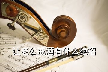 让老公戒酒有什么绝招