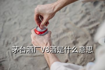 茅台酒厂V8酒是什么意思