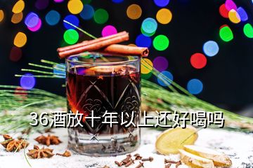 36酒放十年以上还好喝吗