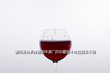 请问贵州茅台镇国祥酒厂的珍藏版十年趁酿多少钱