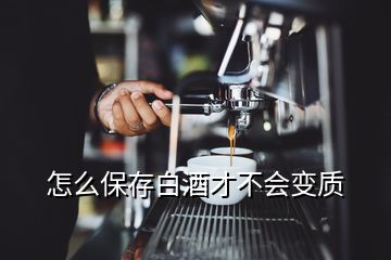 怎么保存白酒才不会变质