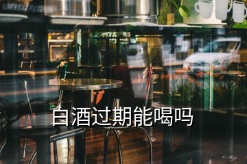 白酒过期能喝吗